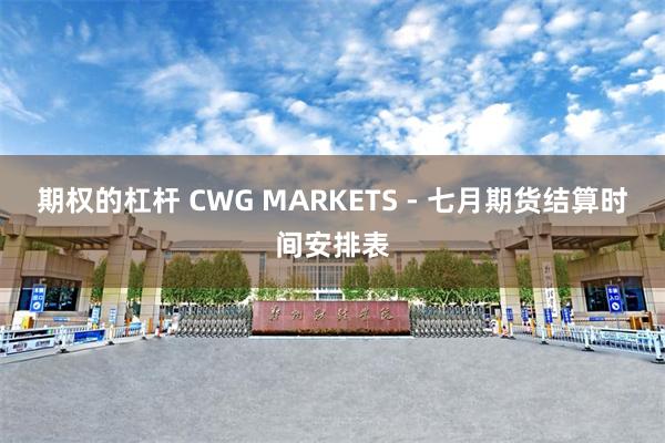 期权的杠杆 CWG MARKETS - 七月期货结算时间安排表