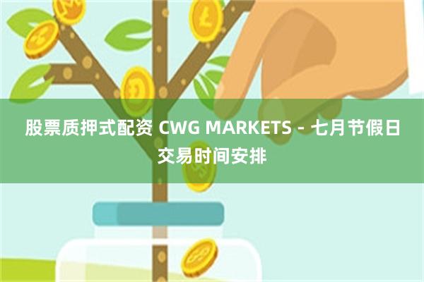 股票质押式配资 CWG MARKETS - 七月节假日交易时间安排