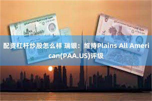 配资杠杆炒股怎么样 瑞银：维持Plains All American(PAA.US)评级