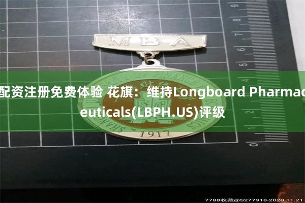 配资注册免费体验 花旗：维持Longboard Pharmaceuticals(LBPH.US)评级