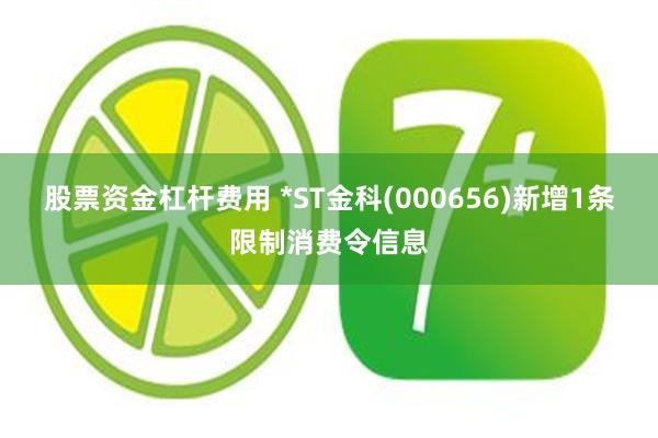 股票资金杠杆费用 *ST金科(000656)新增1条限制消费令信息