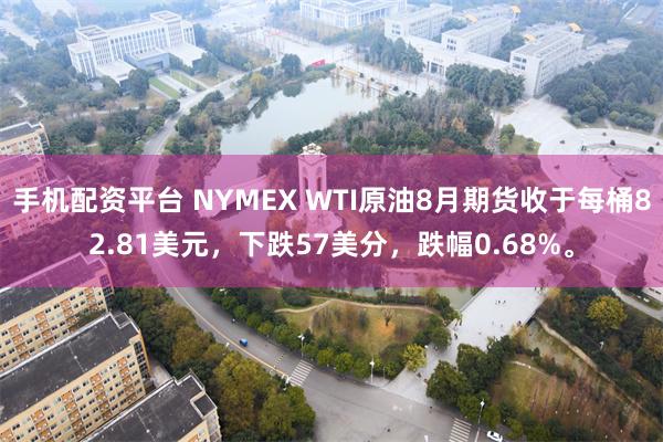 手机配资平台 NYMEX WTI原油8月期货收于每桶82.81美元，下跌57美分，跌幅0.68%。