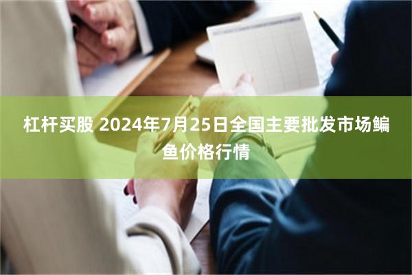 杠杆买股 2024年7月25日全国主要批发市场鳊鱼价格行情