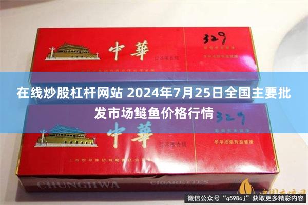 在线炒股杠杆网站 2024年7月25日全国主要批发市场鲢鱼价格行情