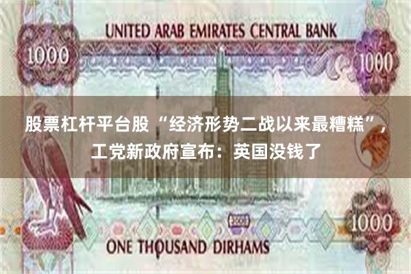 股票杠杆平台股 “经济形势二战以来最糟糕”，工党新政府宣布：英国没钱了