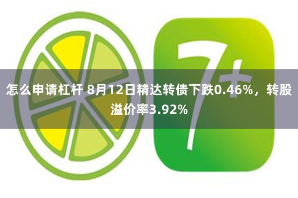 怎么申请杠杆 8月12日精达转债下跌0.46%，转股溢价率3.92%