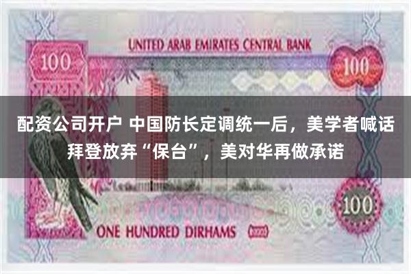 配资公司开户 中国防长定调统一后，美学者喊话拜登放弃“保台”，美对华再做承诺