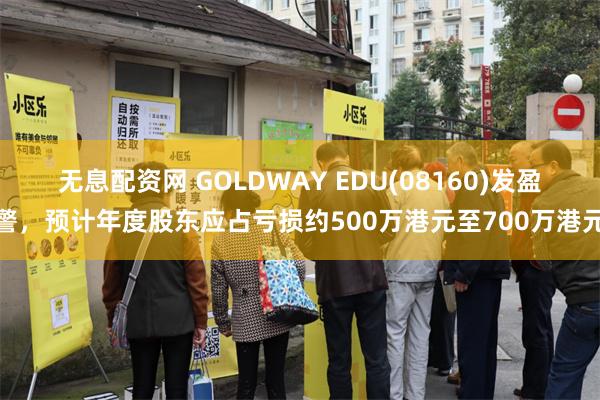 无息配资网 GOLDWAY EDU(08160)发盈警，预计年度股东应占亏损约500万港元至700万港元