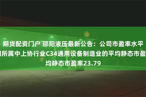 期货配资门户 邵阳液压最新公告：公司市盈率水平高于公司所属中上协行业C34通用设备制造业的平均静态市盈率23.79