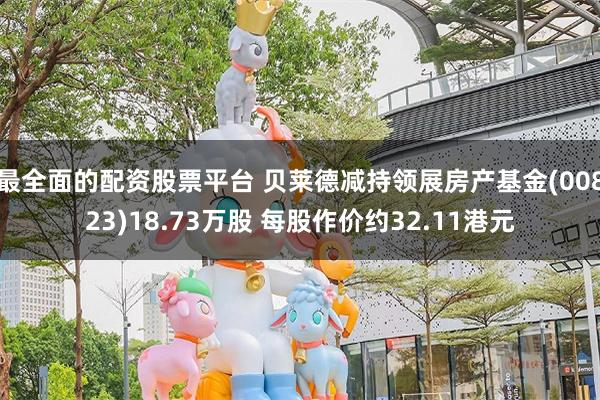 最全面的配资股票平台 贝莱德减持领展房产基金(00823)18.73万股 每股作价约32.11港元