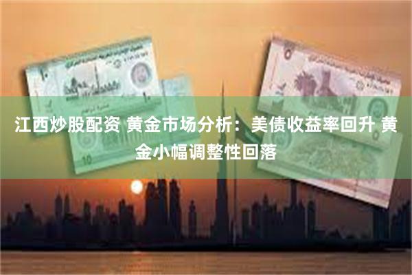 江西炒股配资 黄金市场分析：美债收益率回升 黄金小幅调整性回落