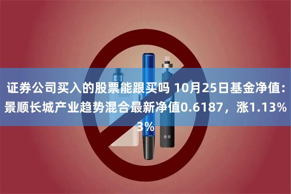 证券公司买入的股票能跟买吗 10月25日基金净值：景顺长城产业趋势混合最新净值0.6187，涨1.13%