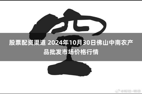 股票配资渠道 2024年10月30日佛山中南农产品批发市场价格行情