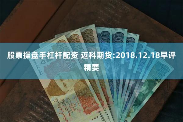 股票操盘手杠杆配资 迈科期货:2018.12.18早评精要