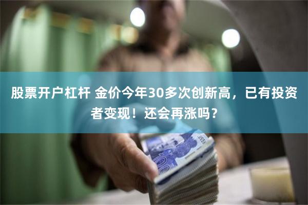 股票开户杠杆 金价今年30多次创新高，已有投资者变现！还会再涨吗？