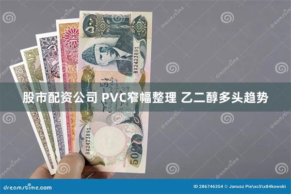 股市配资公司 PVC窄幅整理 乙二醇多头趋势