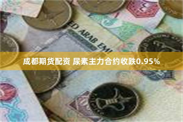 成都期货配资 尿素主力合约收跌0.95%