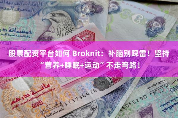 股票配资平台如何 Broknit：补脑别踩雷！坚持“营养+睡眠+运动”不走弯路！