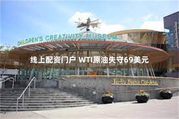 线上配资门户 WTI原油失守69美元