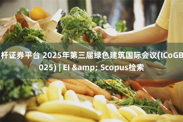 杠杆证券平台 2025年第三届绿色建筑国际会议(ICoGB 2025) | EI & Scopus检索