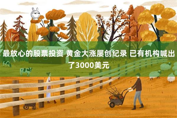 最放心的股票投资 黄金大涨屡创纪录 已有机构喊出了3000美元