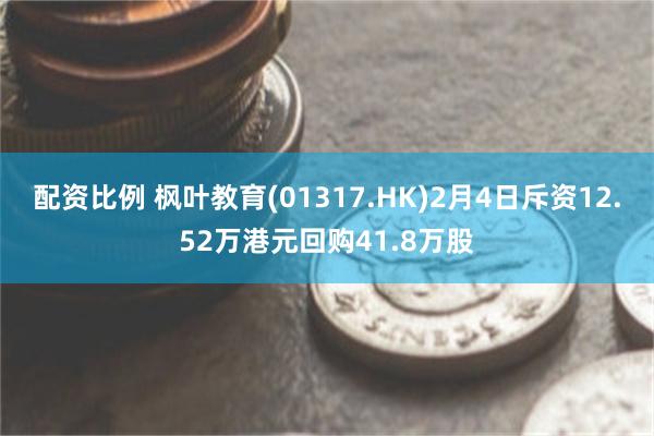 配资比例 枫叶教育(01317.HK)2月4日斥资12.52万港元回购41.8万股