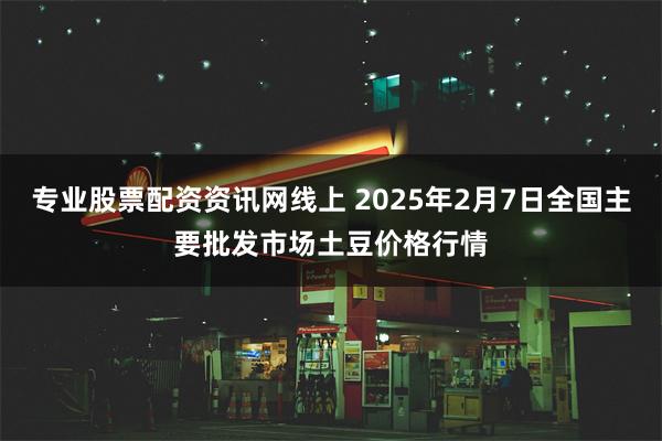 专业股票配资资讯网线上 2025年2月7日全国主要批发市场土豆价格行情