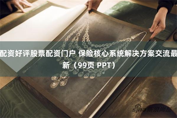 配资好评股票配资门户 保险核心系统解决方案交流最新（99页 PPT）