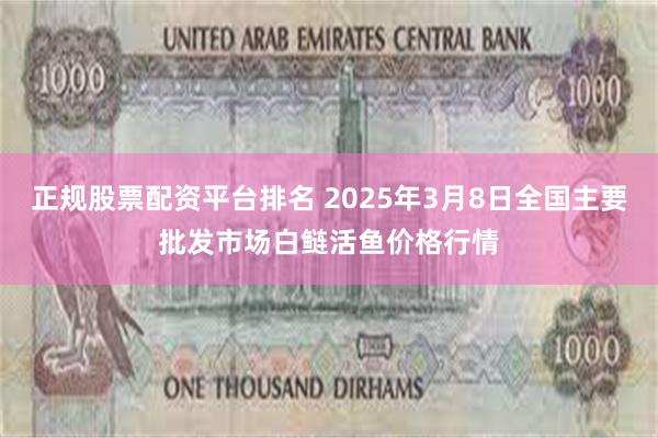 正规股票配资平台排名 2025年3月8日全国主要批发市场白鲢活鱼价格行情