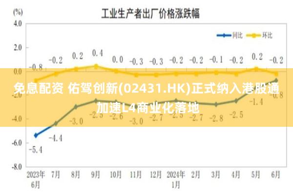 免息配资 佑驾创新(02431.HK)正式纳入港股通 加速L4商业化落地